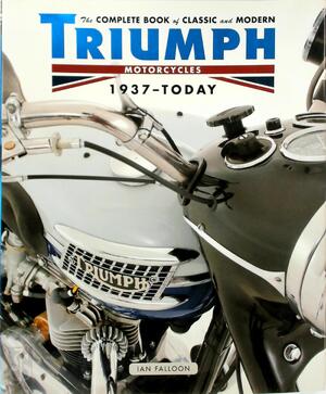 The Complete Book of Classic and Modern Triumph Motorcycles 1937-Today - Ian Falloon