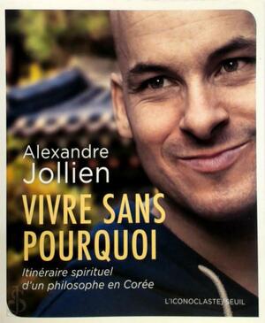 Vivre sans pourquoi - Alexandre Jollien