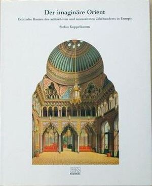 Der Imaginäre Orient: exotische Bauten des achtzehnten und neunzehnten Jahrhunderts in Europa - Stefan Koppelkamm