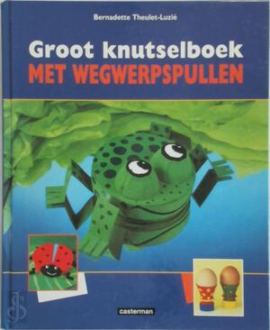 Groot knutselboek met wegwerpspullen - Bernadette Theulet. Groot knutselboek met wegwerpspullen - Bernadette Theulet.