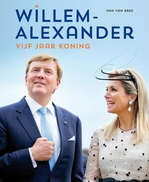 Willem-Alexander vijf jaar koning 2013-2018 - Han van Bree, Patrick van Katwijk Willem-Alexander vijf jaar koning 2013-2018 - Han van Bree, Patrick van Katwijk