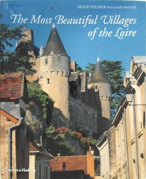 The Most Beautiful Villages of the Loire - Hugh Palmer, James Bentley