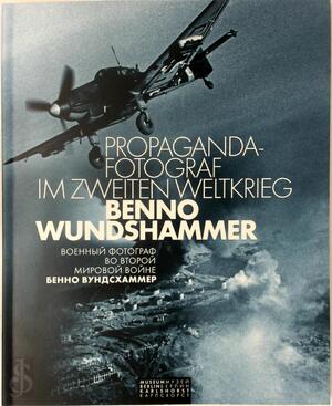Propaganda-Fotograf im Zweiten Weltkrieg: Benno Wundshammer - Benno Wundshammer, Margot Blank [Red.]