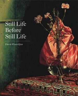 Still life before still life - David Ekserdjian Still life before still life - David Ekserdjian