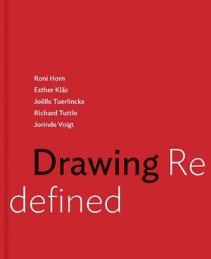 Drawing Redefined - Roni Horn, Esther Kläs, Joëlle Tuerlinckx, Richard Tuttle and Jorinde Voigt - Jennifer R. Gross
