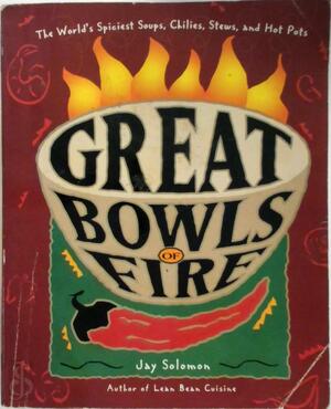 Great Bowls of Fire: the world's spiciest soups, chilies, stews, and hot pots - Jay Solomon