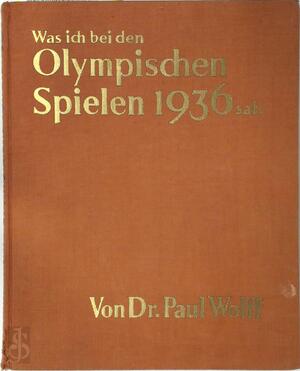 Was ich bei den Olympischen Spielen 1936 sah - Dr. Paul Wolff Was ich bei den Olympischen Spielen 1936 sah - Dr. Paul Wolff