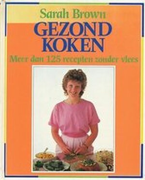 Gezond koken - Meer dan 125 recepten zonder vlees - Sarah Brown Gezond koken - Meer dan 125 recepten zonder vlees - Sarah Brown