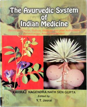 The Ayurvedic System of Indian Medicine, Or, An Exposition, in English, of Hindu Medicine as Occuring in Charak, Suśruta, Bāgbhaṭa and Other Authoritative Sanskrit Works, Ancient and Modern - Nagendra Nath Sen Gupta