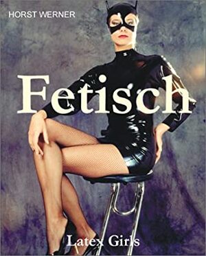 Fetisch. Latex Girls - Horst Werner Fetisch. Latex Girls - Horst Werner