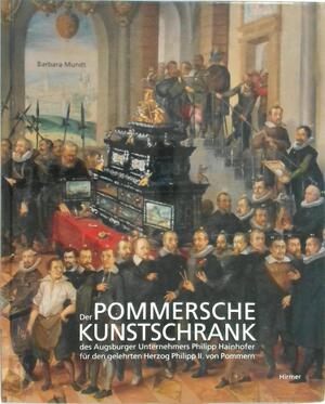 Der Pommersche Kunstschrank des Augsburger Unternehmers Philipp Hainhofer für den gelehrten Herzog Philipp II. von Pommern - Barbara Mundt