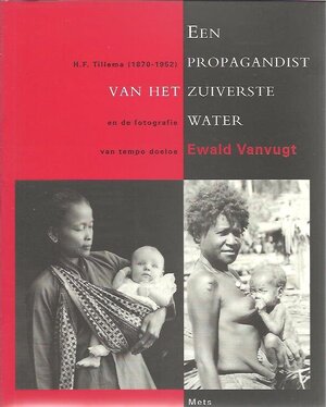 Een propagandist van het zuiverste water: H.F. Tillema (1870-1952) en de fotografie van tempo doeloe - Ewald Vanvugt, Hendrik Freerk Tillema Een propagandist van het zuiverste water: H.F. Tillema (1870-1952) en de fotografie van tempo doeloe - Ewald Vanvugt, Hendrik Freerk Tillema