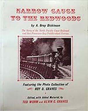 Narrow Gauge to the Redwoods: The Story of the Northern Pacific Coast Railroad and San Francisco Bay Paddle Wheel Ferries - A. Bray Dickinson