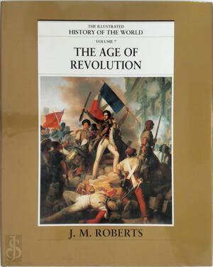 The Illustrated History of the world Volume 7: The age of revolution - John Morris Roberts
