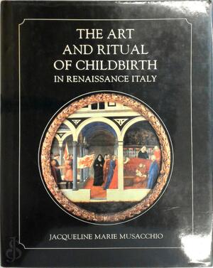 The Art & Ritual of Childbirth in Renaissance Italy - Jacqueline Musaccio