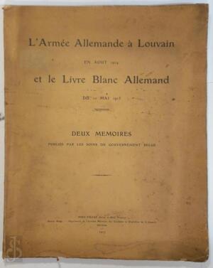 L'Armée Allemande à Louvain en aout 1914 et le Livre Blanc Allemande du mai 1915 - L'Armée Allemande à Louvain en aout 1914 et le Livre Blanc Allemande du mai 1915 -
