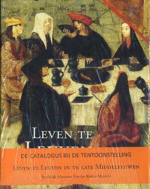 Leven te Leuven in de late middeleeuwen - Lutgarde Bessemans, Museum Vander Kelen-Mertens Leven te Leuven in de late middeleeuwen - Lutgarde Bessemans, Museum Vander Kelen-Mertens