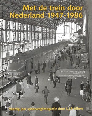 Met de trein door Nederland 1947-1986 - L.J.P. Albers. Met de trein door Nederland 1947-1986 - L.J.P. Albers.