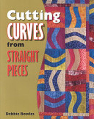 Cutting Curves from Straight Pieces - Debbie Bowles, Barbara Smith Cutting Curves from Straight Pieces - Debbie Bowles, Barbara Smith