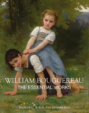 The Essential Works of William Bouguereau - Kara Lysandra Ross, Frederick C. Ross The Essential Works of William Bouguereau - Kara Lysandra Ross, Frederick C. Ross