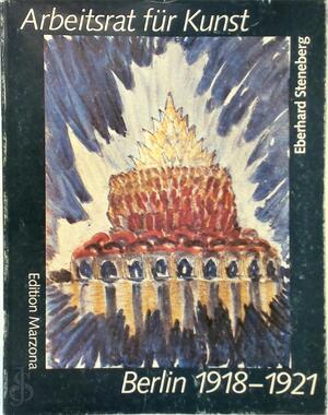 Arbeitsrat für Kunst - Berlin 1918 - 1921 - Eberhard Steneberg Arbeitsrat für Kunst - Berlin 1918 - 1921 - Eberhard Steneberg
