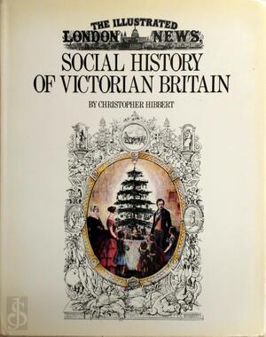 The Illustrated London News' Social History of Victorian Britain - Christopher Hibbert