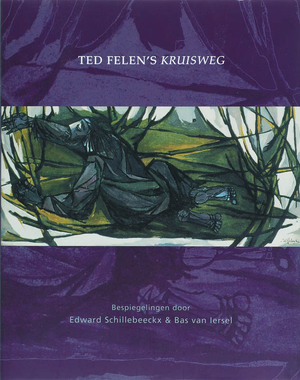 Ted Felen's Kruisweg - E. Schillebeeckx, B. van Iersel Ted Felen's Kruisweg - E. Schillebeeckx, B. van Iersel