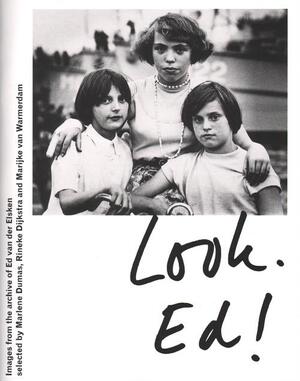 Look Ed! - Ed van der Elsken, Rineke Dijkstra, Marlene Dumas, Marijke van Warmerdam Look Ed! - Ed van der Elsken, Rineke Dijkstra, Marlene Dumas, Marijke van Warmerdam