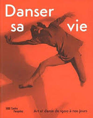 Danser sa vie : Art et danse de 1900 à nos jours - Christine Macel Danser sa vie : Art et danse de 1900 à nos jours - Christine Macel