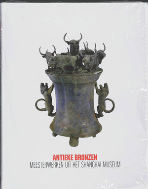 Antieke bronzen: Meesterwerken uit het Shanghai Museum - Chen Xiejun Antieke bronzen: Meesterwerken uit het Shanghai Museum - Chen Xiejun