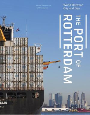 The Port of Rotterdam - world between city and sea - Marinke Steenhuis [Ed.]
