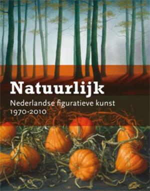 Natuurlijk. Nederlandse figuratieve kunst 1970-2010 - Natuurlijk. Nederlandse figuratieve kunst 1970-2010 -