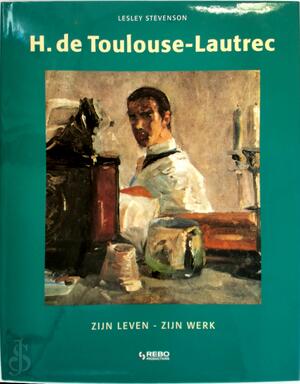 H. de Toulouse-Lautrec: Zijn leven, zijn werk - Lesley Stevenson, Mariëtte van Gelder, Martha Cazemier H. de Toulouse-Lautrec: Zijn leven, zijn werk - Lesley Stevenson, Mariëtte van Gelder, Martha Cazemier