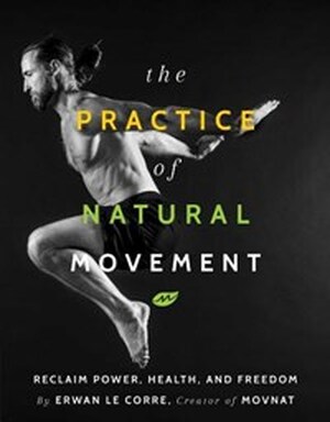 The Practice of Natural Movement - Erwan Le Corre The Practice of Natural Movement - Erwan Le Corre