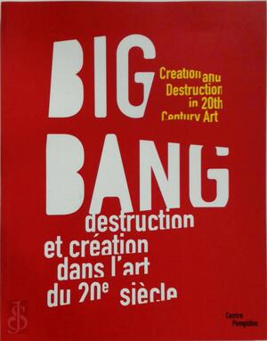 Big Bang - Creation and destuction in the 20th century art - Bruno Racine, Alfred Pacquement, Catherine Grenier