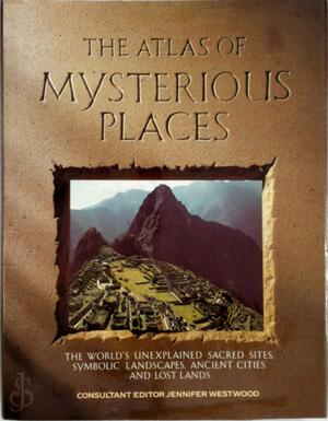 The Atlas of Mysterious Places - Jennifer Westwood