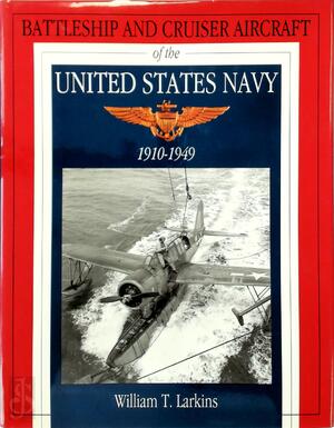 Battleship and Cruiser Aircraft of the United States Navy 1910-1949 - William T. Larkins