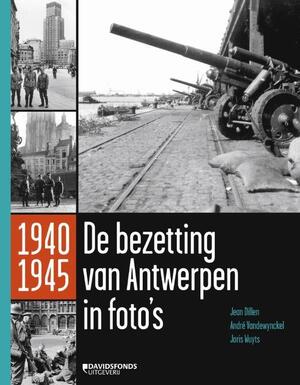 De bezetting van Antwerpen in 1000 foto's - Jean Dillen, Joris Wuyts, André Vandenwynckel De bezetting van Antwerpen in 1000 foto's - Jean Dillen, Joris Wuyts, André Vandenwynckel