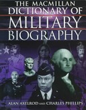 The Macmillan Dictionary of Military Biography - Alan Axelrod, Charles Phillips The Macmillan Dictionary of Military Biography - Alan Axelrod, Charles Phillips