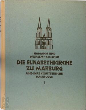 Die Elisabethkirche zu Marburg und ihre künstlerische Nachfolge - Richard Hamann, Kurt Wilhelm-Kästner Die Elisabethkirche zu Marburg und ihre künstlerische Nachfolge - Richard Hamann, Kurt Wilhelm-Kästner