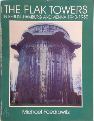 The Flak Towers in Berlin, Hamburg and Vienna 1940-1950 - Michael Foedrowitz The Flak Towers in Berlin, Hamburg and Vienna 1940-1950 - Michael Foedrowitz