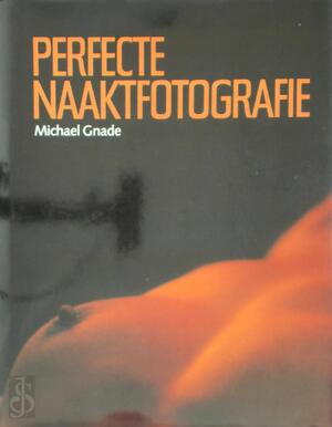 Perfecte naaktfotografie - Michael Gnade, Daan Helfferich Perfecte naaktfotografie - Michael Gnade, Daan Helfferich