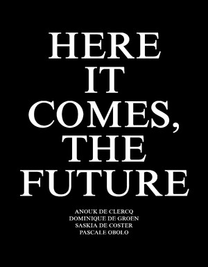 Here it Comes, the Future - Anouk De Clercq, Saskia De Coster, Dominique De Groen