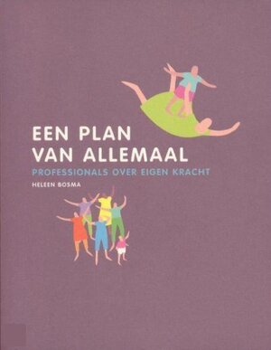 Een plan van allemaal: professionals over Eigen Kracht - Heleen Bosma
