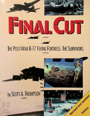 Final Cut: The Post War B-17 Flying Fortress: The Survivors - Scott A. Thompson