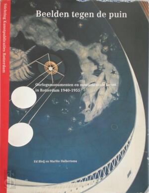 Beelden tegen de puin: oorlogsmonumenten en monumentale kunst in Rotterdam 1940 - 1955 - Marlite Halbertsma, Ed Bleij