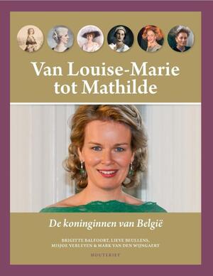 Van Louise-Marie tot Mathilde - Brigitte Balfoort, Lieve Beullens, Misjoe Verleyen, Mark van den Wijngaert Van Louise-Marie tot Mathilde - Brigitte Balfoort, Lieve Beullens, Misjoe Verleyen, Mark van den Wijngaert
