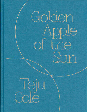 Teju Cole – Golden Apple of the Sun - 