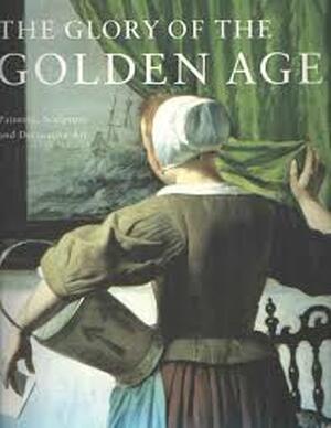 The Glory of the Golden Age: Painting, sculpture and decorative art - Judikje Kiers, Fieke Tissink, Epco Runia The Glory of the Golden Age: Painting, sculpture and decorative art - Judikje Kiers, Fieke Tissink, Epco Runia