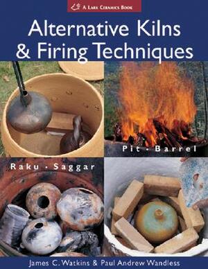 Alternative Kilns & Firing Techniques - James C. Watkins, Paul Andrew Wandless Alternative Kilns & Firing Techniques - James C. Watkins, Paul Andrew Wandless
